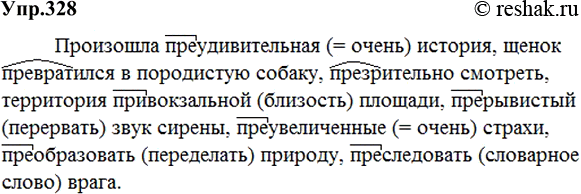 Изображение 328 Спишите, объясняя, где возможно, значение приставки; укажите корни, имеющие в своём составе часть пре.Произошла пр..удивительная история, щенок пр..вратился в...
